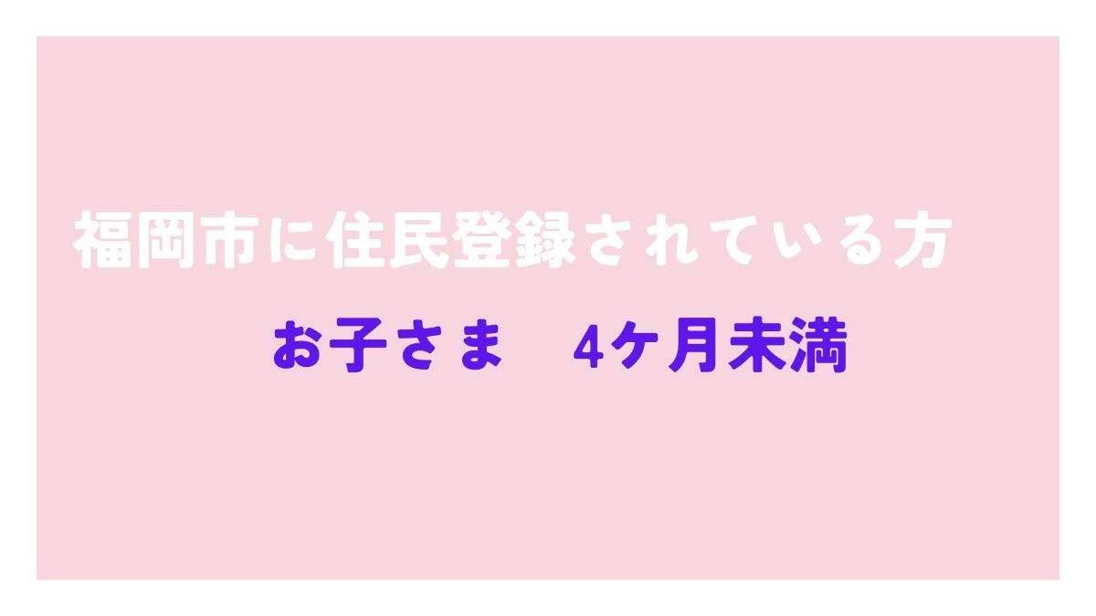 福岡市に住民登録されている方(4ケ月未満)