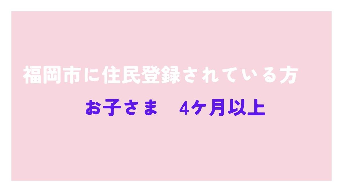 福岡市に住民登録されている方(4ケ月以上)