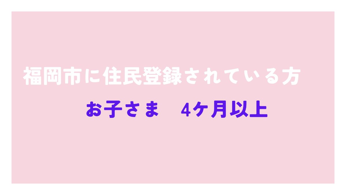 福岡市に住民登録されている方(4ケ月以上)
